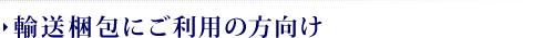 輸送梱包にご利用の方向け